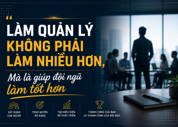 Làm quản lý không phải làm nhiều hơn, mà là giúp đội ngũ làm tốt hơn